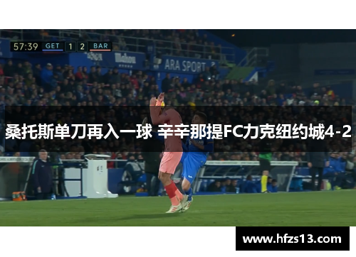桑托斯单刀再入一球 辛辛那提FC力克纽约城4-2