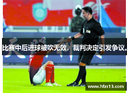 比赛中后进球被吹无效，裁判决定引发争议。